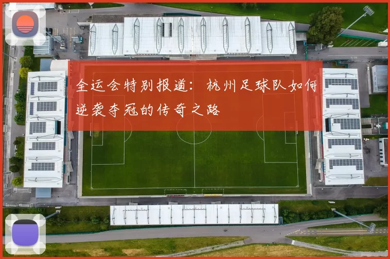 全运会特别报道：杭州足球队如何逆袭夺冠的传奇之路
