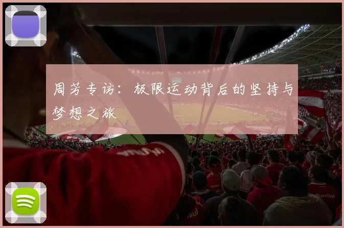 周芳专访：极限运动背后的坚持与梦想之旅