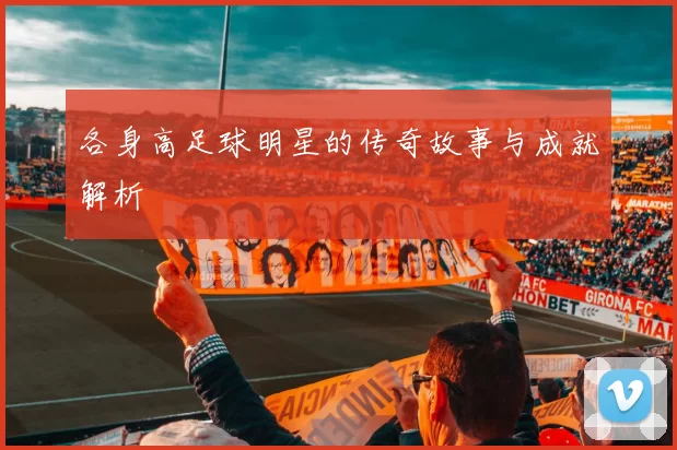 各身高足球明星的传奇故事与成就解析