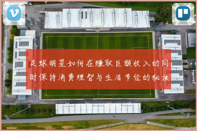 足球明星如何在赚取巨额收入的同时保持消费理智与生活节俭的秘诀