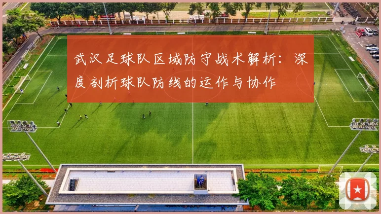 武汉足球队区域防守战术解析：深度剖析球队防线的运作与协作