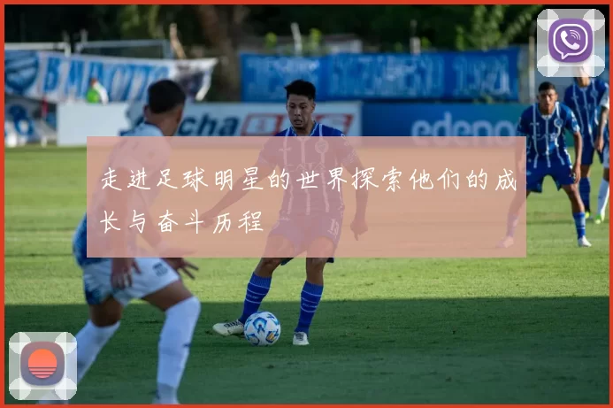 走进足球明星的世界探索他们的成长与奋斗历程
