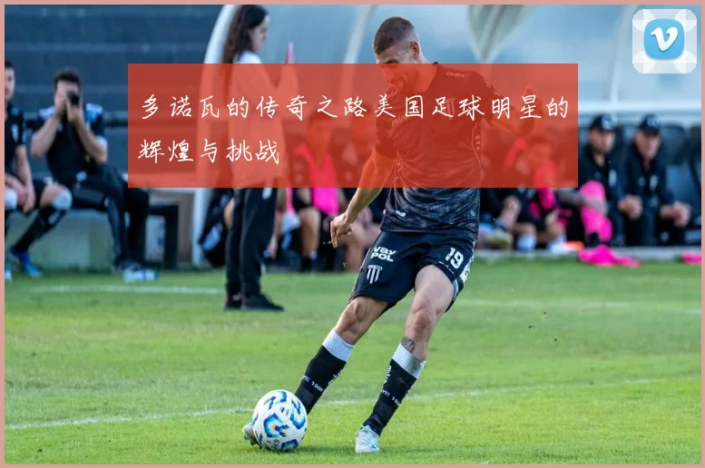 多诺瓦的传奇之路美国足球明星的辉煌与挑战