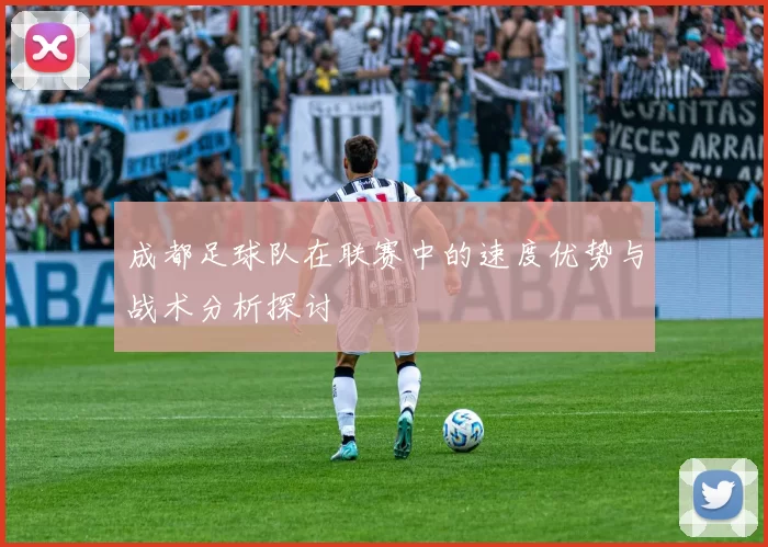 成都足球队在联赛中的速度优势与战术分析探讨