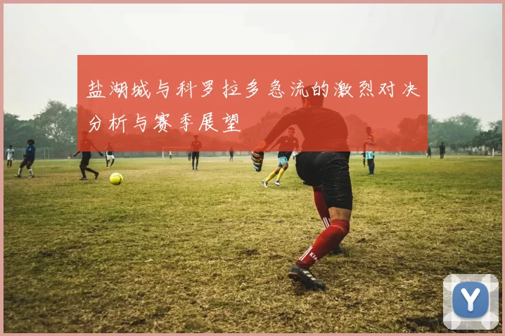盐湖城与科罗拉多急流的激烈对决分析与赛季展望