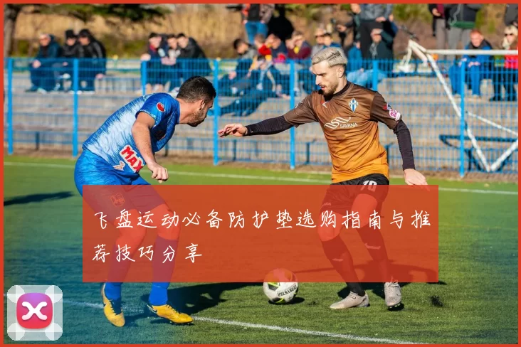 飞盘运动必备防护垫选购指南与推荐技巧分享