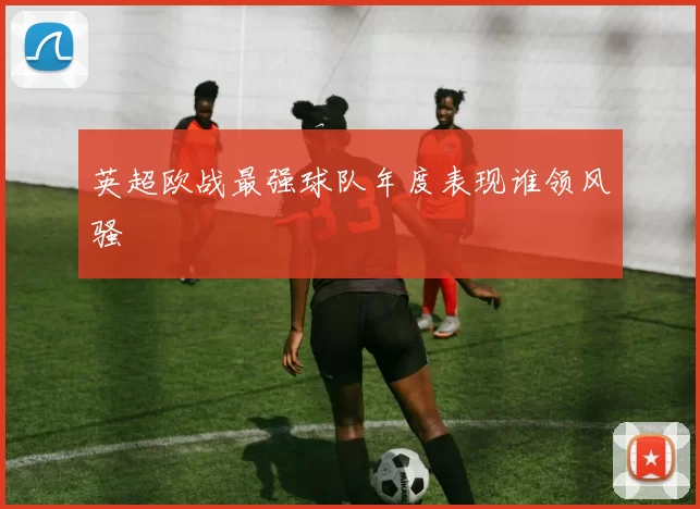 英超欧战最强球队年度表现谁领风骚