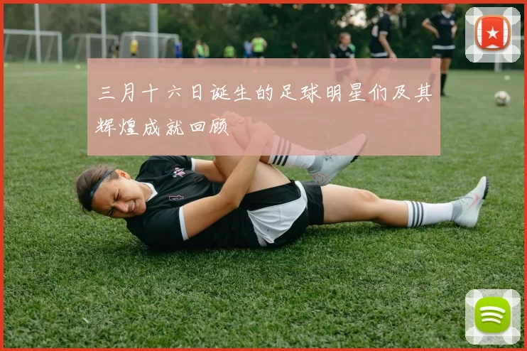 三月十六日诞生的足球明星们及其辉煌成就回顾