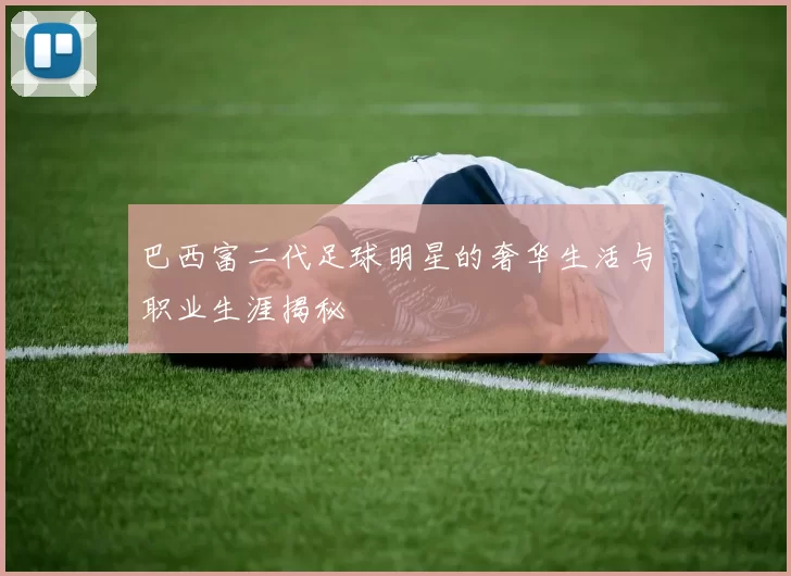 巴西富二代足球明星的奢华生活与职业生涯揭秘
