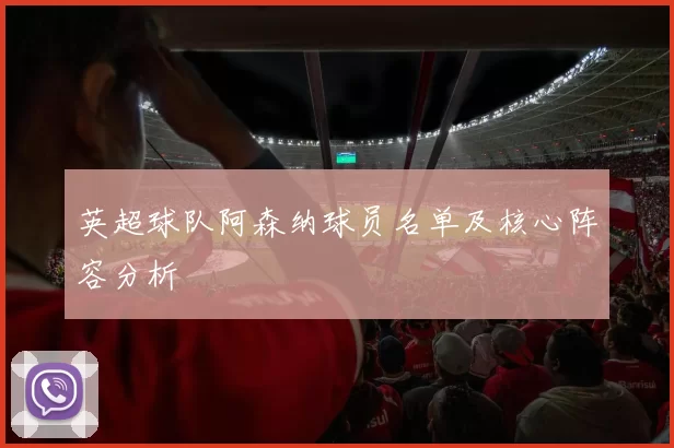 英超球队阿森纳球员名单及核心阵容分析