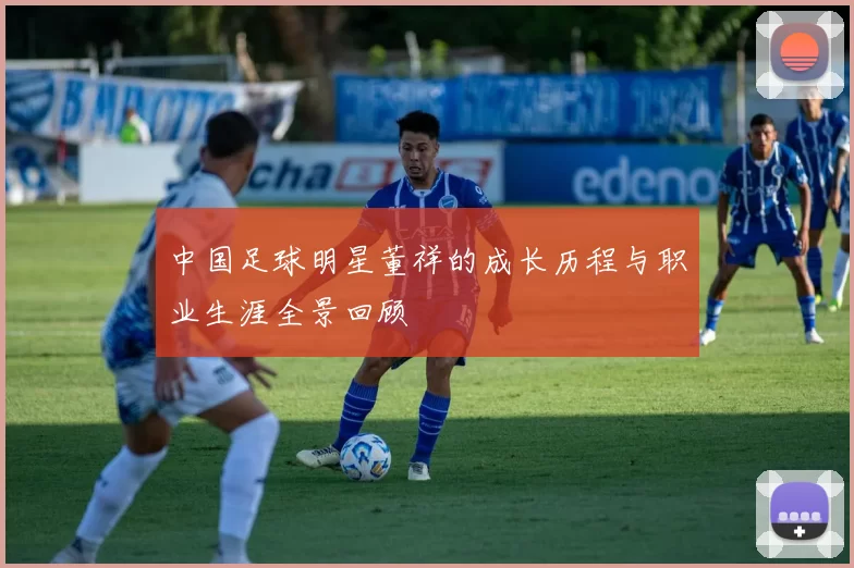 中国足球明星董祥的成长历程与职业生涯全景回顾