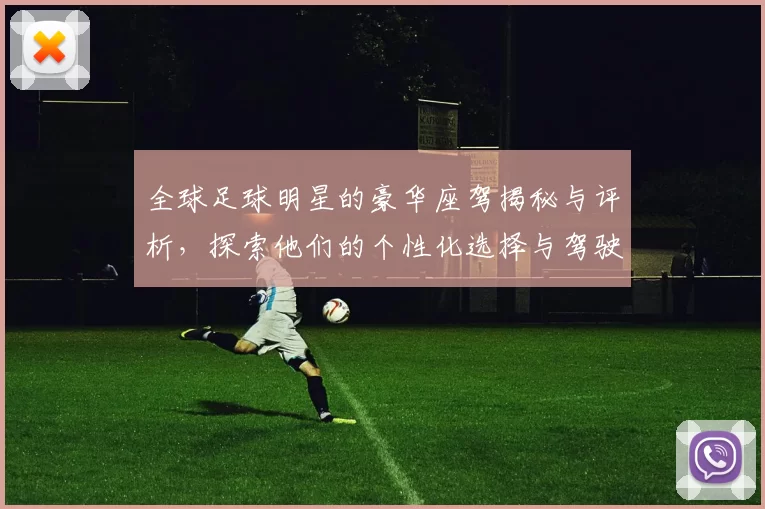 全球足球明星的豪华座驾揭秘与评析，探索他们的个性化选择与驾驶体验