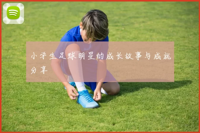 小学生足球明星的成长故事与成就分享