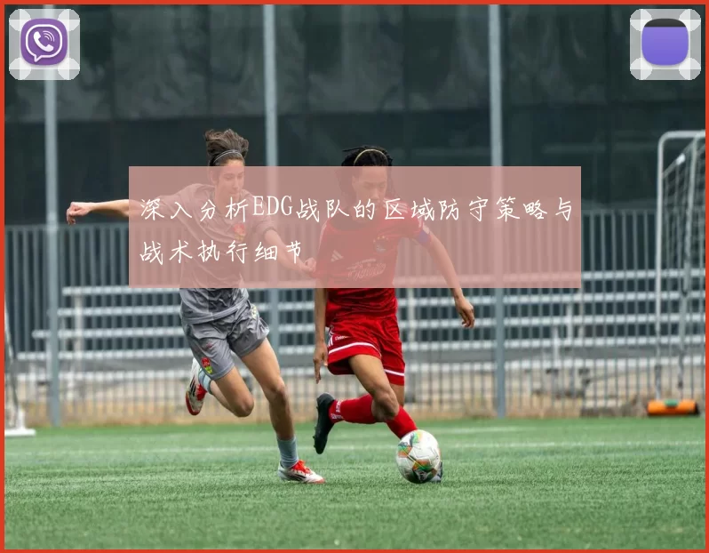 深入分析EDG战队的区域防守策略与战术执行细节