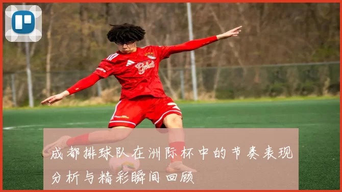 成都排球队在洲际杯中的节奏表现分析与精彩瞬间回顾