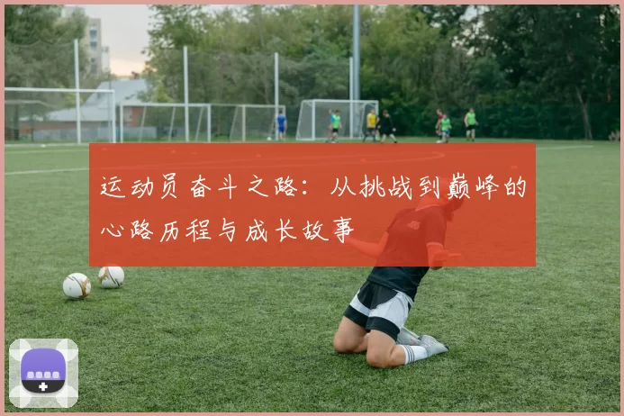 运动员奋斗之路：从挑战到巅峰的心路历程与成长故事