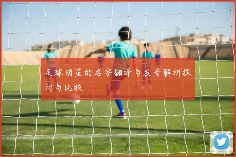 足球明星的名字翻译与发音解析探讨与比较