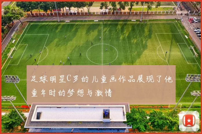 足球明星C罗的儿童画作品展现了他童年时的梦想与激情
