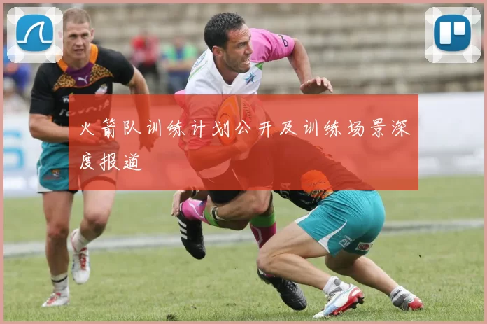 火箭队训练计划公开及训练场景深度报道