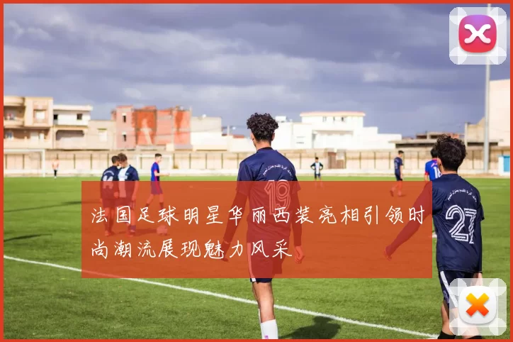法国足球明星华丽西装亮相引领时尚潮流展现魅力风采