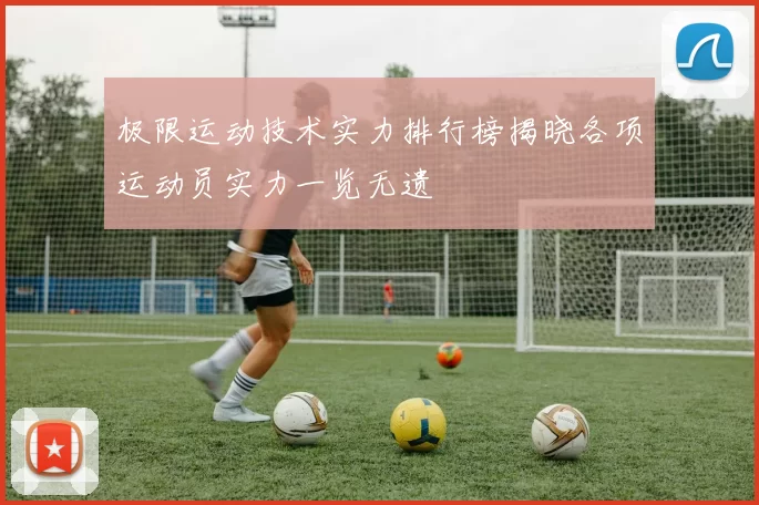 极限运动技术实力排行榜揭晓各项运动员实力一览无遗