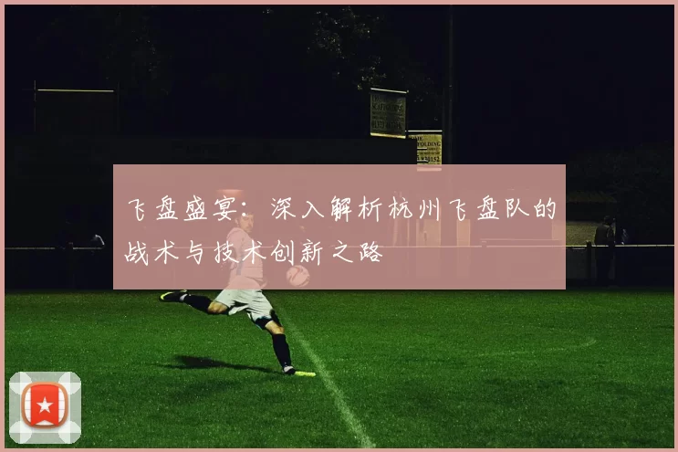 飞盘盛宴：深入解析杭州飞盘队的战术与技术创新之路