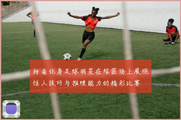柯南化身足球明星在绿茵场上展现惊人技巧与推理能力的精彩比赛