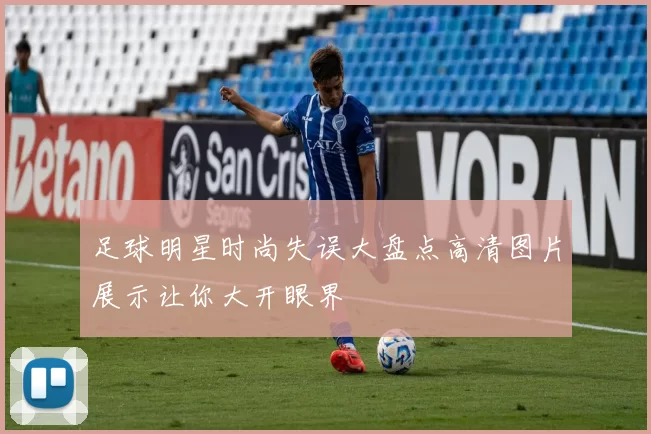 足球明星时尚失误大盘点高清图片展示让你大开眼界