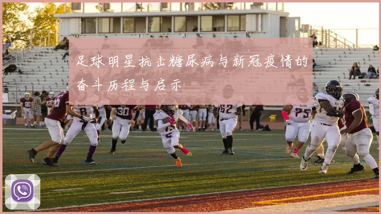 足球明星抗击糖尿病与新冠疫情的奋斗历程与启示