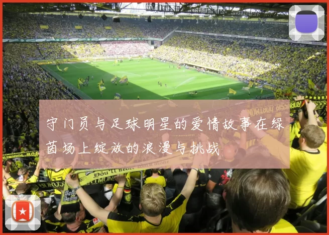 守门员与足球明星的爱情故事在绿茵场上绽放的浪漫与挑战