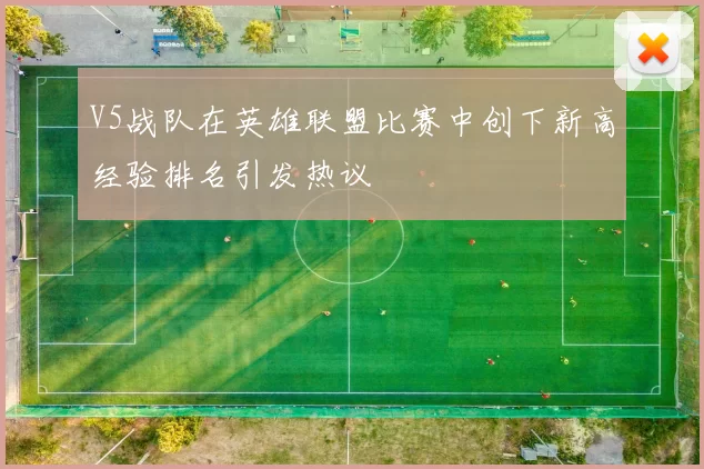 V5战队在英雄联盟比赛中创下新高经验排名引发热议