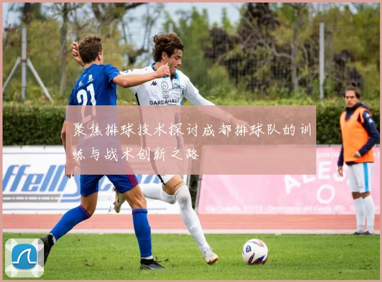 聚焦排球技术探讨成都排球队的训练与战术创新之路