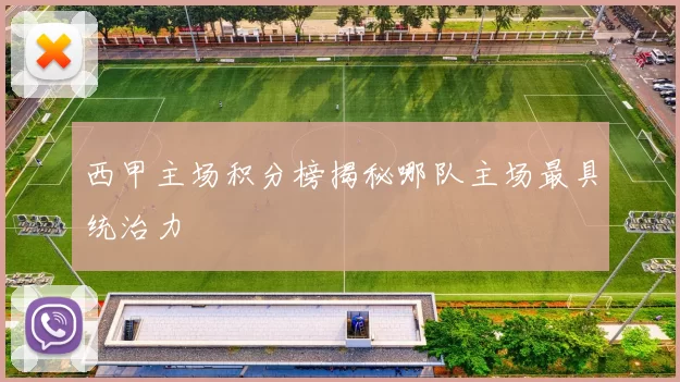 西甲主场积分榜揭秘哪队主场最具统治力