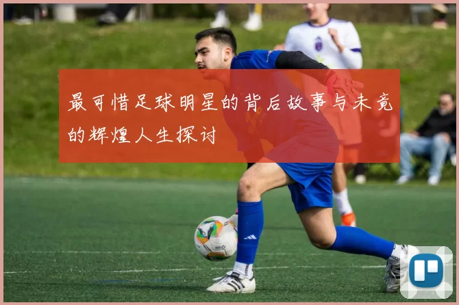 最可惜足球明星的背后故事与未竟的辉煌人生探讨