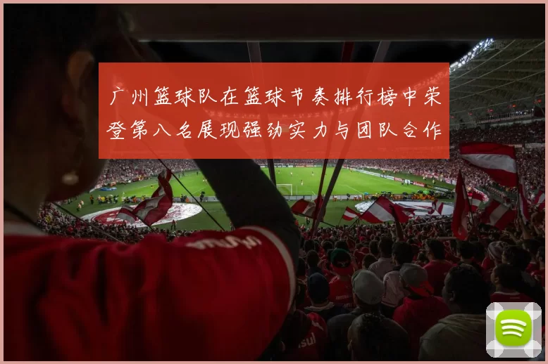 广州篮球队在篮球节奏排行榜中荣登第八名展现强劲实力与团队合作精神