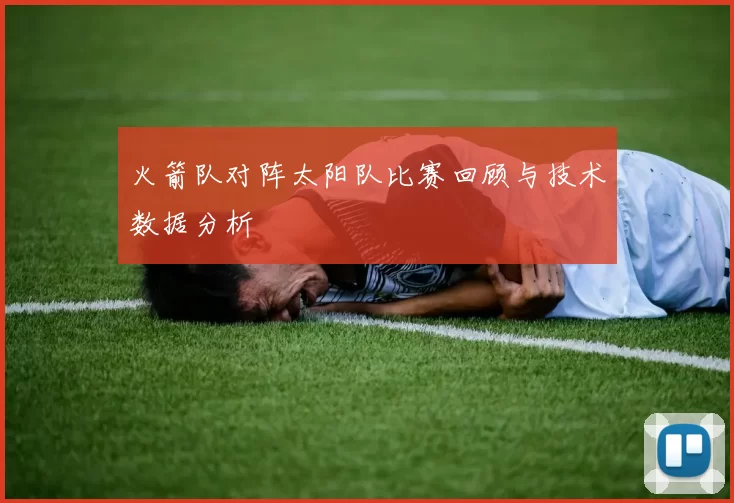 火箭队对阵太阳队比赛回顾与技术数据分析