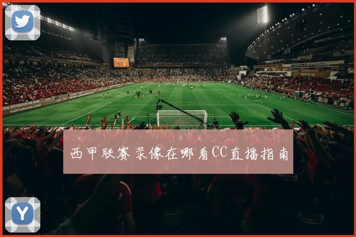 西甲联赛录像在哪看CC直播指南