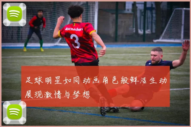 足球明星如同动画角色般鲜活生动展现激情与梦想