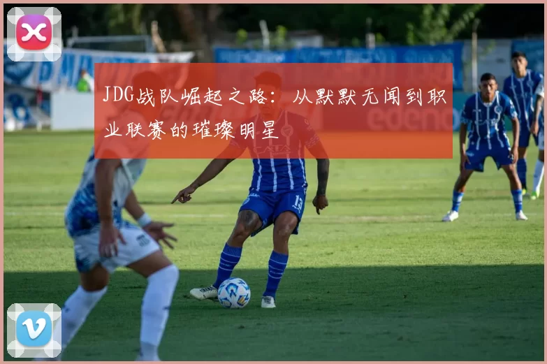 JDG战队崛起之路：从默默无闻到职业联赛的璀璨明星