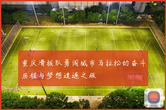 重庆滑板队勇闯城市马拉松的奋斗历程与梦想追逐之旅