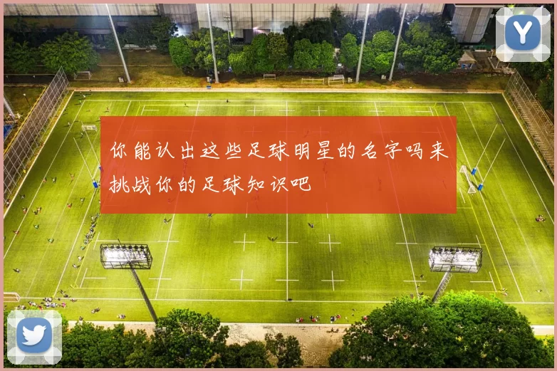 你能认出这些足球明星的名字吗来挑战你的足球知识吧
