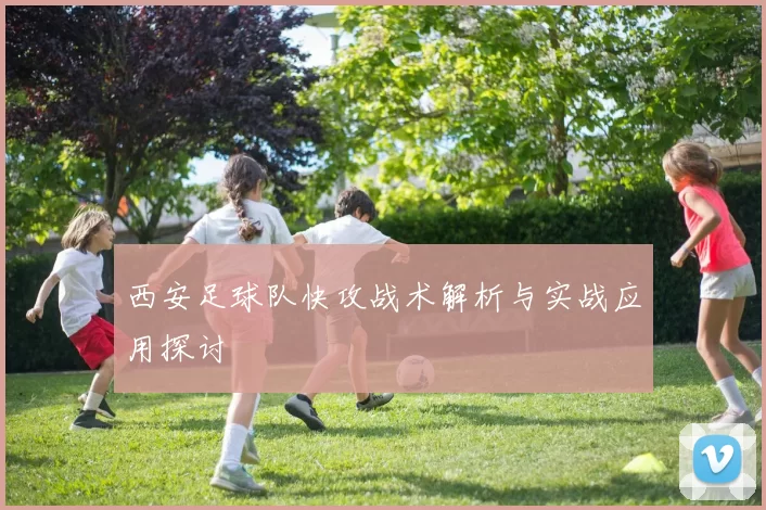 西安足球队快攻战术解析与实战应用探讨